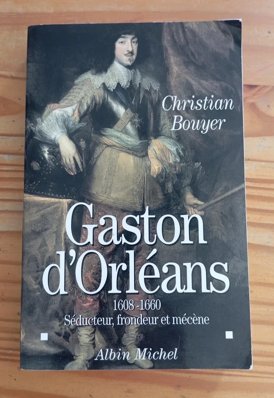 Gaston d'Orléans 1608 - 1660 Séducteur, frondeur et mécène - Christian Bouyer