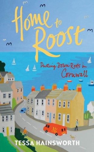 Home to Roost: Putting Down Roots in Cornwall By Tessa Hainswor .9780099573944