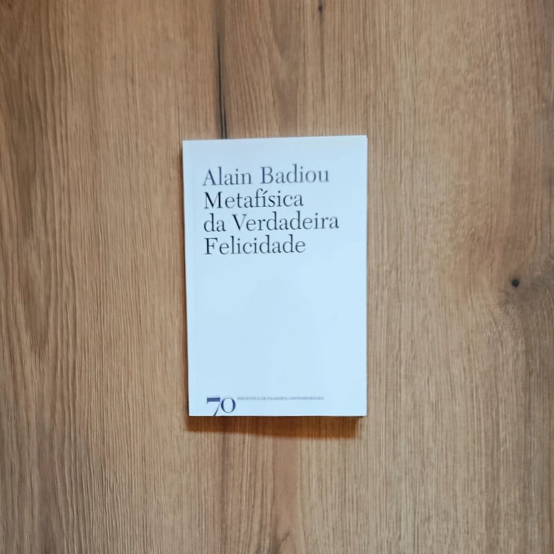 Metafísica da Verdadeira Felicidade (Alain Badiou)