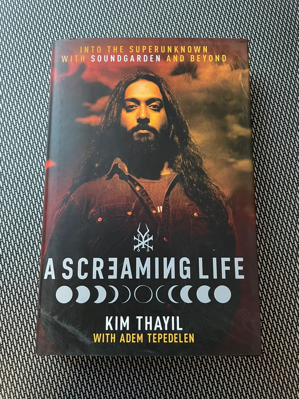 A screaming life. Into the superunknown with soundgarden and beyond by Kim Thayil