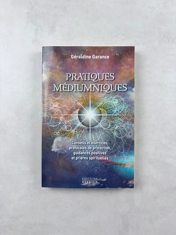 Pratiques médiumniques: Conseils et exercices, protocoles de protection, guidances positives